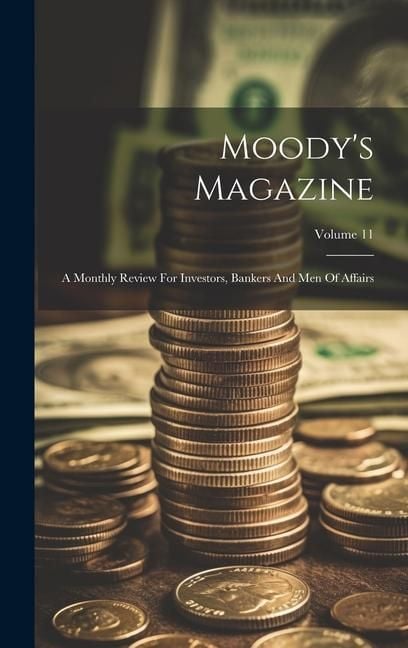 Produktbild: Moody's Magazine: A Monthly Review For Investors, Bankers And Men Of Affairs; Volume 11