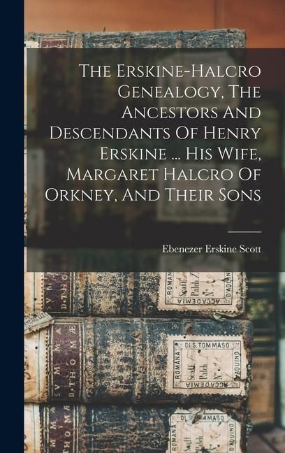 Produktbild: The Erskine-halcro Genealogy, The Ancestors And Descendants Of Henry Erskine ... His Wife, Margaret Halcro Of Orkney, And Their Sons