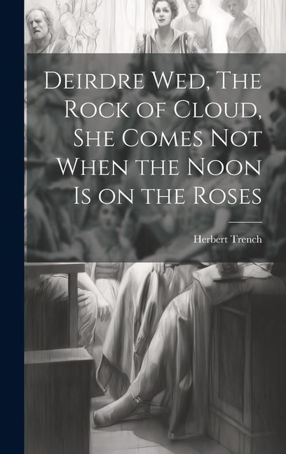 Produktbild: Deirdre wed, The Rock of Cloud, She Comes not When the Noon is on the Roses