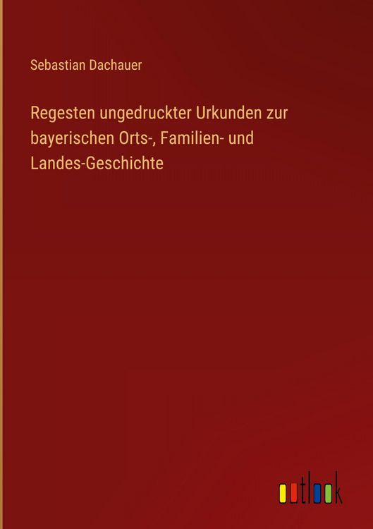 Produktbild: Regesten ungedruckter Urkunden zur bayerischen Orts-, Familien- und Landes-Geschichte