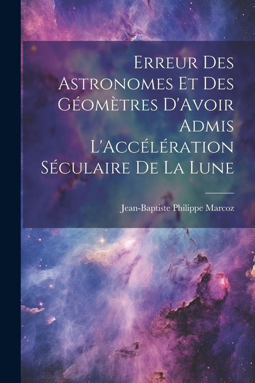 Produktbild: Erreur Des Astronomes Et Des G&eacute;om&egrave;tres D'Avoir Admis L'Acc&eacute;l&eacute;ration S&eacute;culaire De La Lune