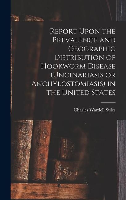 Produktbild: Report Upon the Prevalence and Geographic Distribution of Hookworm Disease (uncinariasis or Anchylostomiasis) in the United States