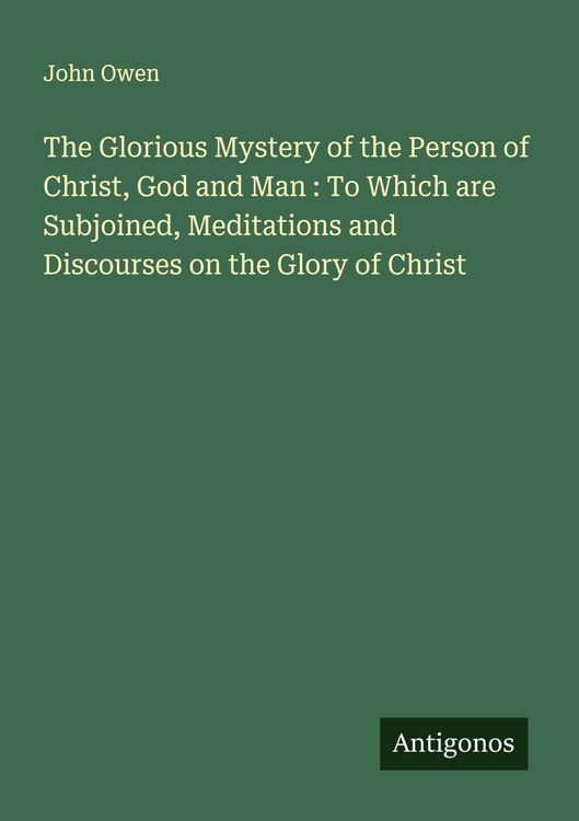Produktbild: The Glorious Mystery of the Person of Christ, God and Man : To Which are Subjoined, Meditations and Discourses on the Glory of Christ