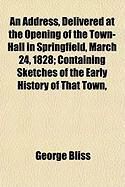 Produktbild: An Address, Delivered at the Opening of the Town-Hall in Springfield, March 24, 1828; Containing Sketches of the Early History of That Town,