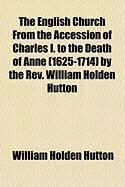 Produktbild: The English Church from the Accession of Charles I. to the Death of Anne (1625-1714) by the REV. William Holden Hutton