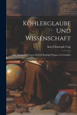 Produktbild: K&ouml;hlerglaube und Wissenschaft: Eine Streitschrift Gegen Hofrath Rudolph Wagner in G&ouml;ttingen