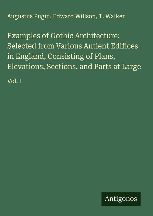 Produktbild: Examples of Gothic Architecture: Selected from Various Antient Edifices in England, Consisting of Plans, Elevations, Sections, and Parts at Large
