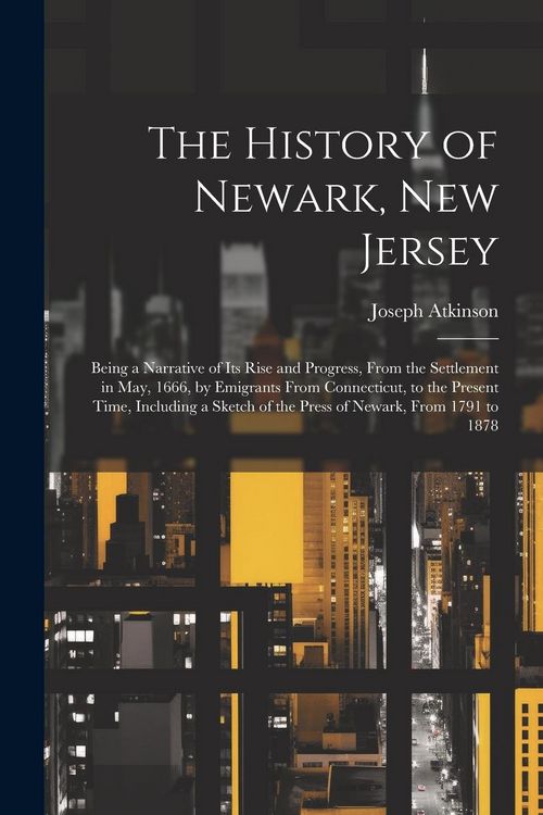Produktbild: The History of Newark, New Jersey: Being a Narrative of its Rise and Progress, From the Settlement in May, 1666, by Emigrants From Connecticut, to the