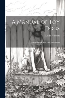Produktbild: A Manual of toy Dogs; how to Breed, Rear, and Feed Them