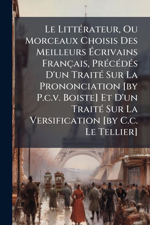 Produktbild: Le Litt&Atilde;(c)rateur, Ou Morceaux Choisis Des Meilleurs &Atilde;crivains Fran&ccedil;ais, Pr&Atilde;(c)c&Atilde;(c)d&Atilde;(c)s D'un Trait&Atilde;(c) Sur La Prononciation [by P.c.v. Boiste] Et D'un Trait&Atilde;(c) Sur La Versification [by C.c. Le Tellier]