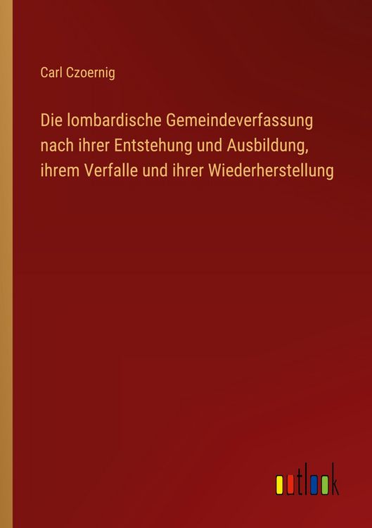Produktbild: Die lombardische Gemeindeverfassung nach ihrer Entstehung und Ausbildung, ihrem Verfalle und ihrer Wiederherstellung