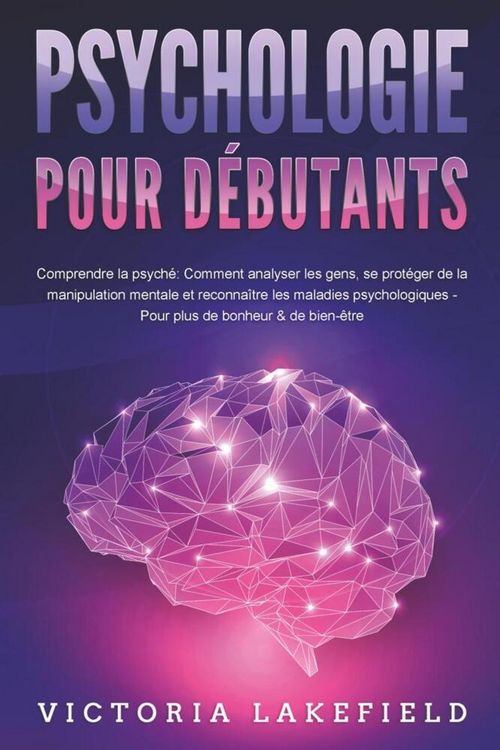 Produktbild: PSYCHOLOGIE POUR D&Eacute;BUTANTS - Comprendre la psych&eacute;: Comment analyser les gens, se prot&eacute;ger de la manipulation mentale et reconna&icirc;tre les maladies psych