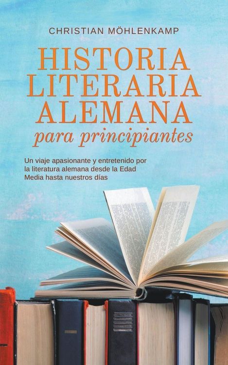 Produktbild: Historia literaria alemana para principiantes Un viaje apasionante y entretenido por la literatura alemana desde la Edad Media hasta nuestros d&iacute;as