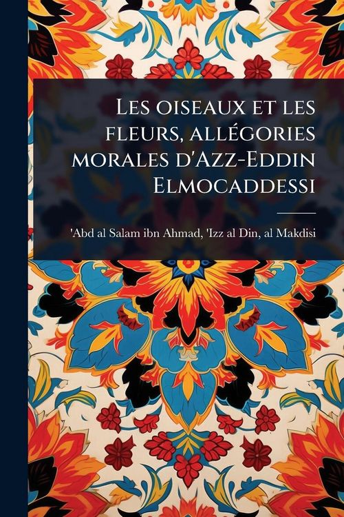 Produktbild: Les oiseaux et les fleurs, all&Atilde;(c)gories morales d'Azz-Eddin Elmocaddessi