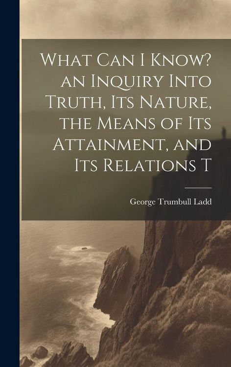 Produktbild: What can I Know? an Inquiry Into Truth, its Nature, the Means of its Attainment, and its Relations T