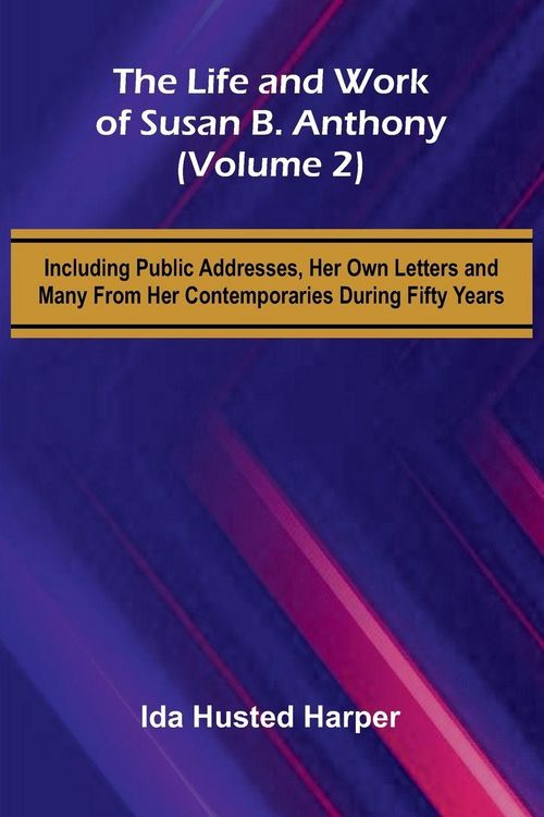 Produktbild: The Life and Work of Susan B. Anthony (Volume 2); Including Public Addresses, Her Own Letters and Many From Her Contemporaries During Fifty Years