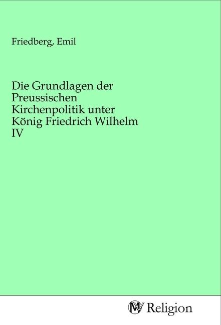 Produktbild: Die Grundlagen der Preussischen Kirchenpolitik unter K&ouml;nig Friedrich Wilhelm IV