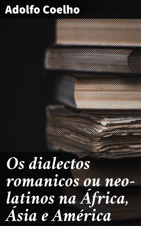Produktbild: Os dialectos romanicos ou neo-latinos na &Aacute;frica, &Aacute;sia e Am&eacute;rica