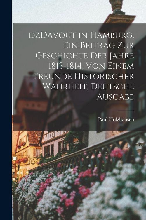 Produktbild: dzDavout in Hamburg, ein Beitrag zur Geschichte Der Jahre 1813-1814, von einem Freunde historischer Wahrheit, Deutsche Ausgabe