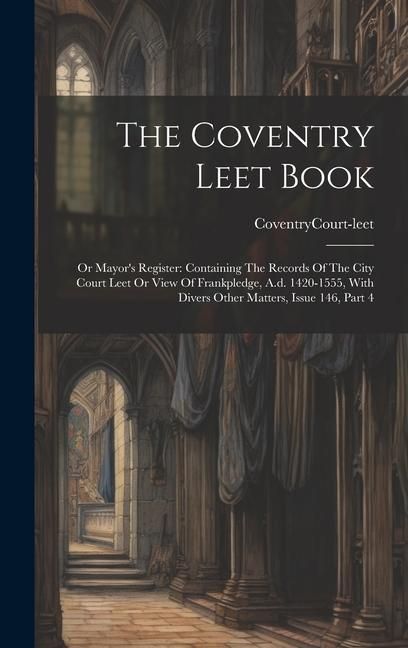 Produktbild: The Coventry Leet Book: Or Mayor's Register: Containing The Records Of The City Court Leet Or View Of Frankpledge, A.d. 1420-1555, With Divers