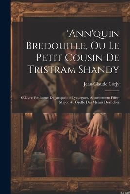 Produktbild: 'ann'quin Bredouille, Ou Le Petit Cousin De Tristram Shandy: OEuvre Posthume De Jacqueline Lycurgues, Actuellement Fifre-Major Au Greffe Des Menus Der