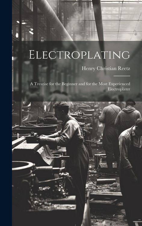 Produktbild: Electroplating; a Treatise for the Beginner and for the Most Experienced Electroplater