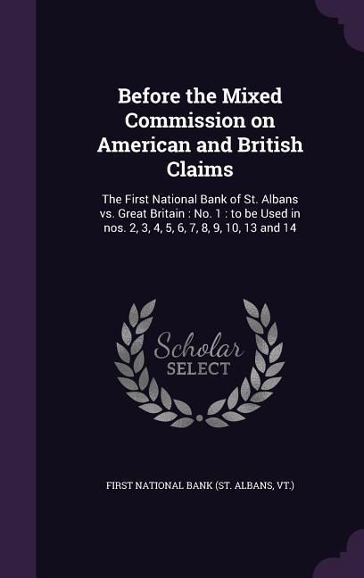 Produktbild: Before the Mixed Commission on American and British Claims: The First National Bank of St. Albans vs. Great Britain: No. 1: to be Used in nos. 2, 3, 4