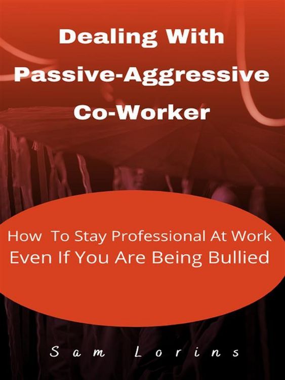 Produktbild: Dealing With Passive-Aggressive Co-Worker How to Stay Professional at Work Even if You Are Being Bullied