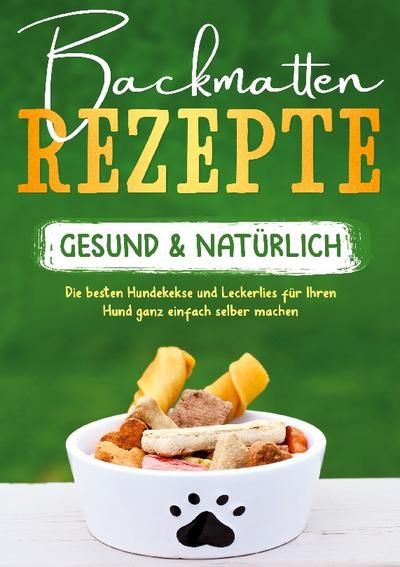 Produktbild: Backmatten Rezepte - gesund & nat&uuml;rlich: Die besten Hundekekse und Leckerlies f&uuml;r Ihren Hund ganz einfach selber machen