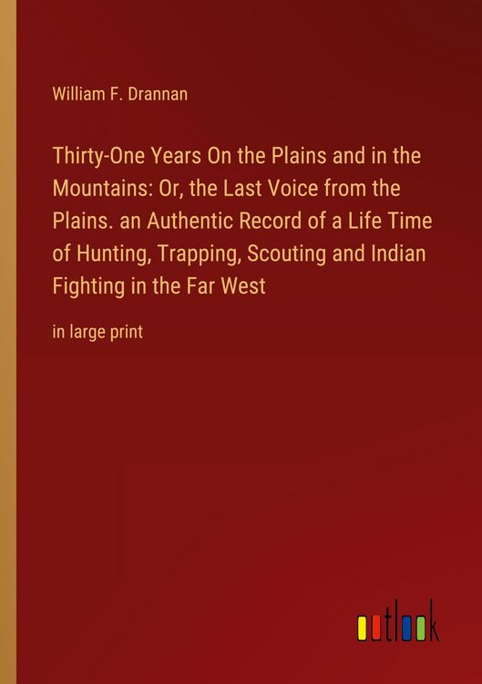 Produktbild: Thirty-One Years On the Plains and in the Mountains: Or, the Last Voice from the Plains. an Authentic Record of a Life Time of Hunting, Trapping, Scou