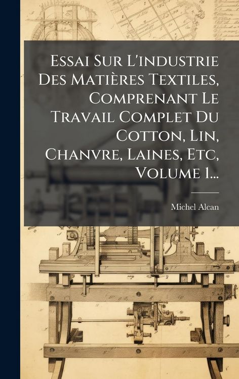 Produktbild: Essai Sur L'industrie Des Mati&egrave;res Textiles, Comprenant Le Travail Complet Du Cotton, Lin, Chanvre, Laines, Etc, Volume 1...