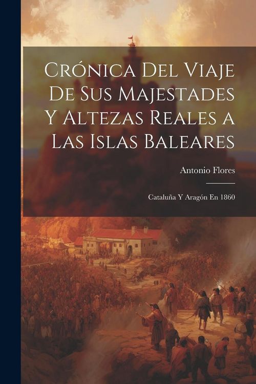 Produktbild: Cr&oacute;nica Del Viaje De Sus Majestades Y Altezas Reales a Las Islas Baleares: Catalu&ntilde;a Y Arag&oacute;n En 1860