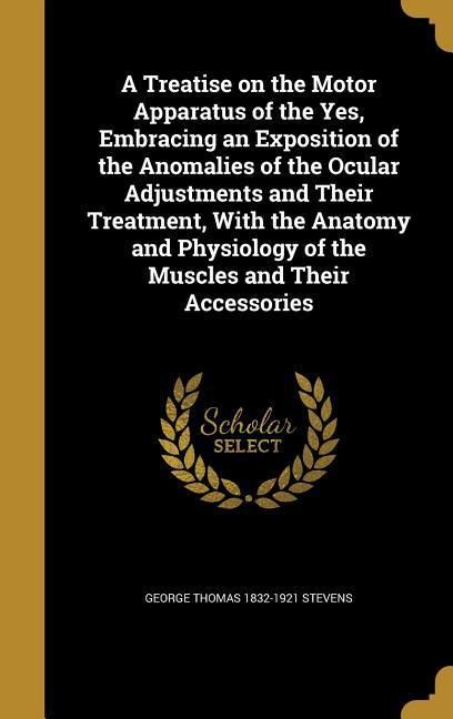 Produktbild: A Treatise on the Motor Apparatus of the Yes, Embracing an Exposition of the Anomalies of the Ocular Adjustments and Their Treatment, With the Anatomy and Physiology of the Muscles and Their Accessories