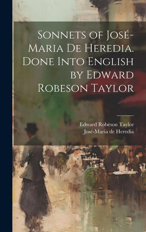 Produktbild: Sonnets of Jos&eacute;-Maria De Heredia. Done Into English by Edward Robeson Taylor