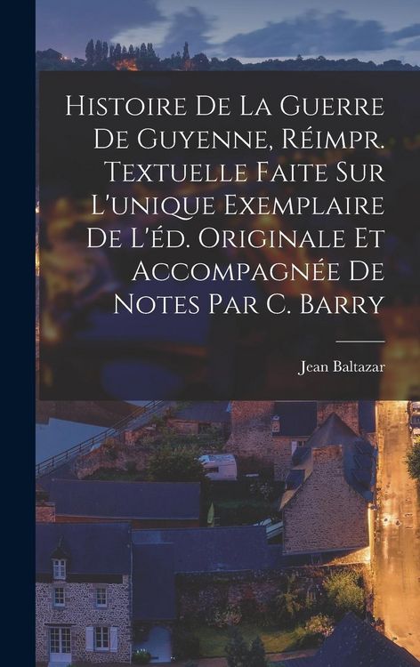 Produktbild: Histoire De La Guerre De Guyenne, R&eacute;impr. Textuelle Faite Sur L'unique Exemplaire De L'&eacute;d. Originale Et Accompagn&eacute;e De Notes Par C. Barry