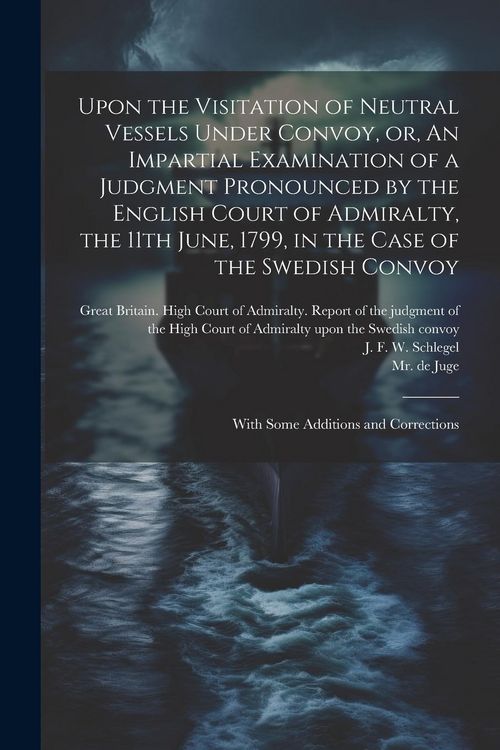 Produktbild: Upon the Visitation of Neutral Vessels Under Convoy, or, An Impartial Examination of a Judgment Pronounced by the English Court of Admiralty, the 11th