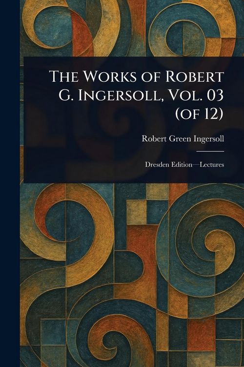 Produktbild: The Works of Robert G. Ingersoll, Vol. 03 (of 12)