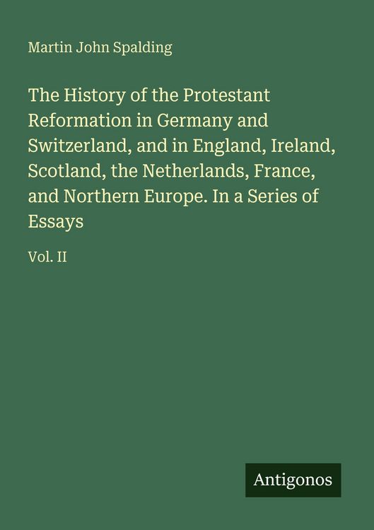 Produktbild: The History of the Protestant Reformation in Germany and Switzerland, and in England, Ireland, Scotland, the Netherlands, France, and Northern Europe. In a Series of Essays