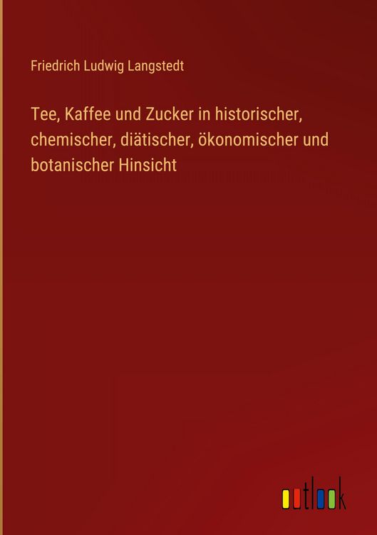 Produktbild: Tee, Kaffee und Zucker in historischer, chemischer, di&auml;tischer, &ouml;konomischer und botanischer Hinsicht