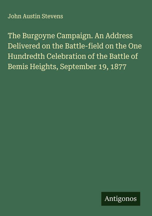 Produktbild: The Burgoyne Campaign. An Address Delivered on the Battle-field on the One Hundredth Celebration of the Battle of Bemis Heights, September 19, 1877