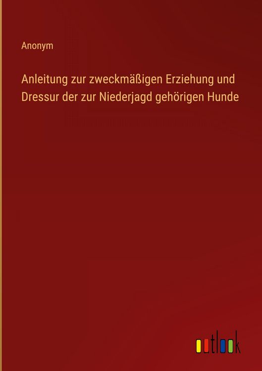 Produktbild: Anleitung zur zweckm&auml;&szlig;igen Erziehung und Dressur der zur Niederjagd geh&ouml;rigen Hunde
