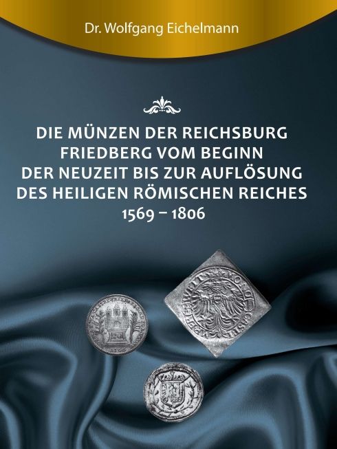 Produktbild: Die M&uuml;nzen der Reichsburg Friedberg vom Beginn der Neuzeit bis zur Aufl&ouml;sung des Heiligen R&ouml;mischen Reiches 1569 - 1806