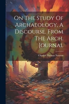 Produktbild: On The Study Of Archaeology, A Discourse. From The Arch. Journal