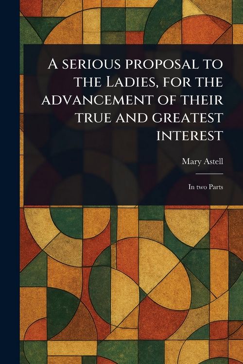 Produktbild: A Serious Proposal to the Ladies, for the Advancement of Their True and Greatest Interest