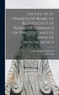 Produktbild: The Life of St. Frances of Rome, of Blessed Lucy of Narni, of Dominica of Paradiso, and of Anne De Montmorency [microform]