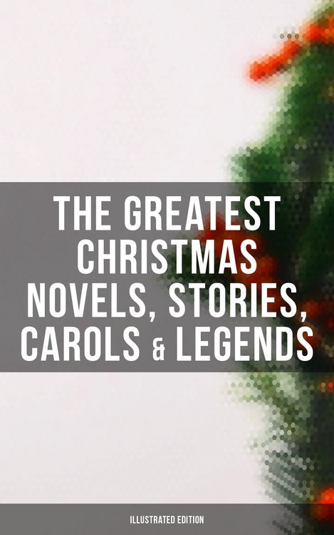 Produktbild: The Greatest Christmas Novels, Stories, Carols & Legends (Illustrated Edition)