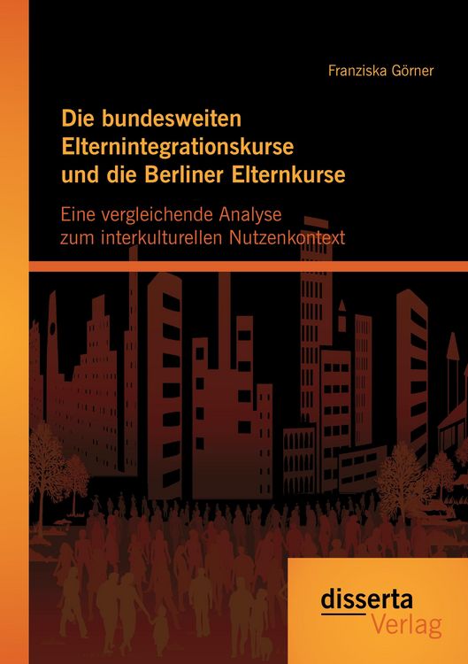 Produktbild: Die bundesweiten Elternintegrationskurse und die Berliner Elternkurse: Eine vergleichende Analyse zum interkulturellen Nutzenkontext