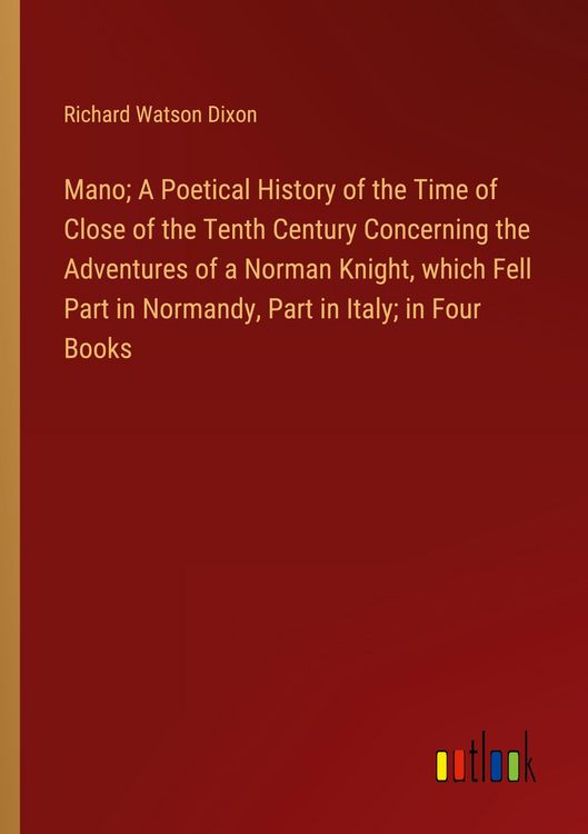 Produktbild: Mano; A Poetical History of the Time of Close of the Tenth Century Concerning the Adventures of a Norman Knight, which Fell Part in Normandy, Part in Italy; in Four Books