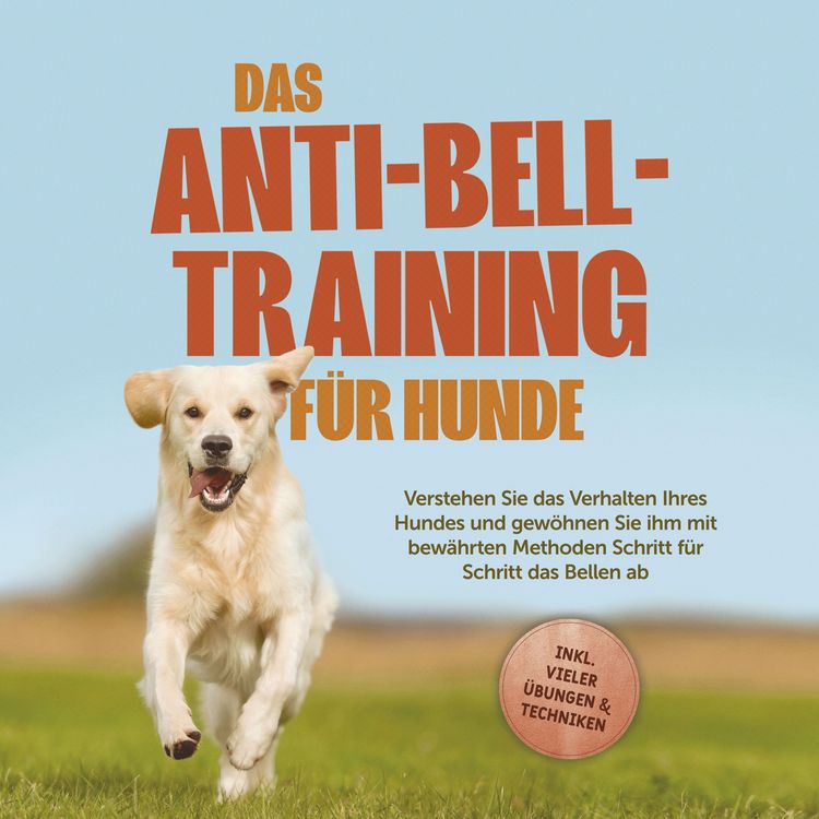 Produktbild: Das Anti-Bell-Training f&uuml;r Hunde: Verstehen Sie das Verhalten Ihres Hundes und gew&ouml;hnen Sie ihm mit bew&auml;hrten Methoden Schritt f&uuml;r Schritt das Bellen ab - inkl. vieler &Uuml;bungen & Techniken