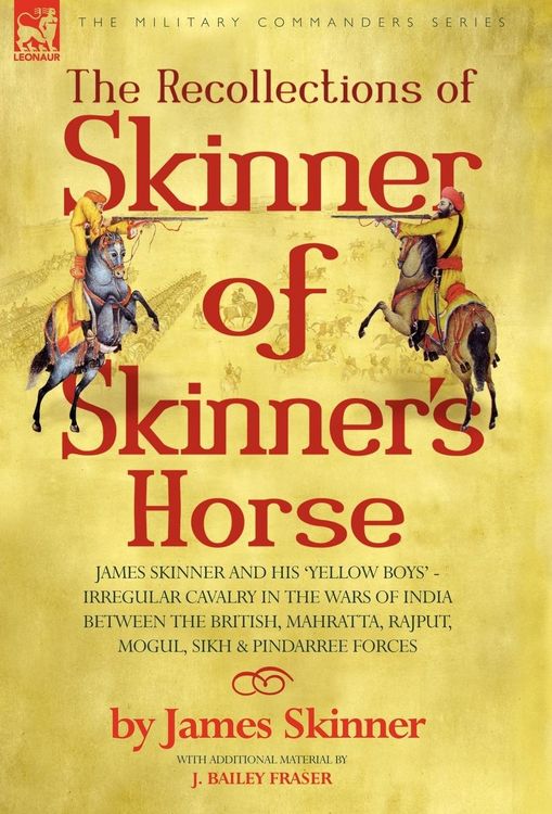 Produktbild: The Recollections of Skinner of Skinner's Horse - James Skinner and His 'Yellow Boys' - Irregular Cavalry in the Wars of India Between the British, Ma